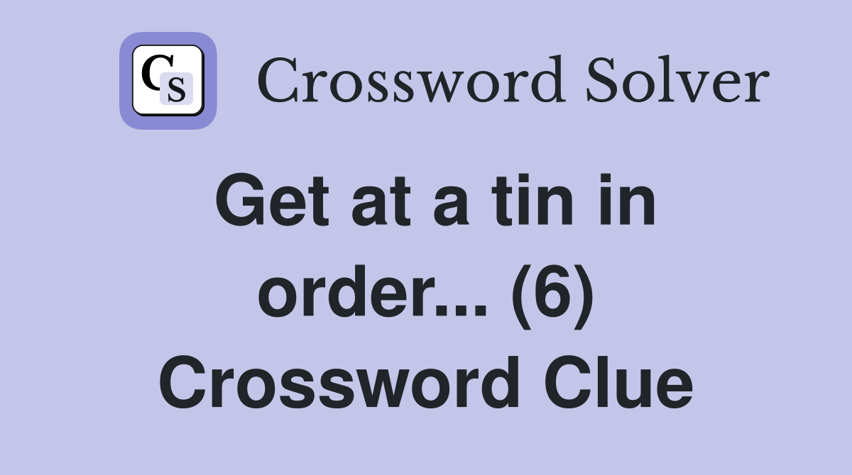 Get at a tin in order... (6) Crossword Clue