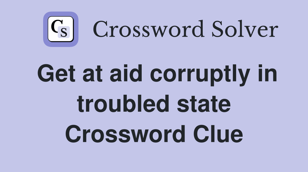 Get at aid corruptly in troubled state Crossword Clue