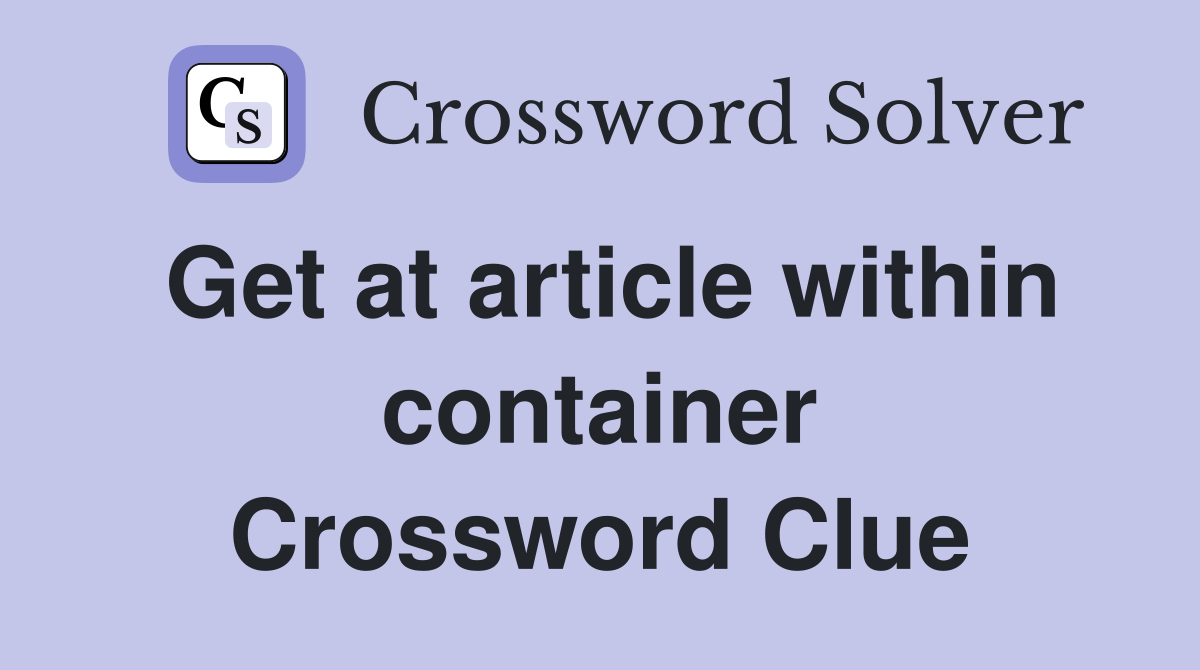Get at article within container Crossword Clue
