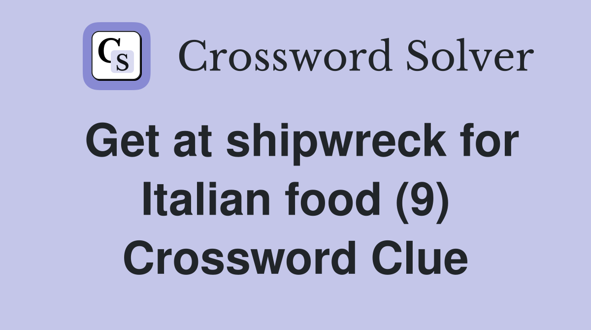 Get at shipwreck for Italian food (9) Crossword Clue