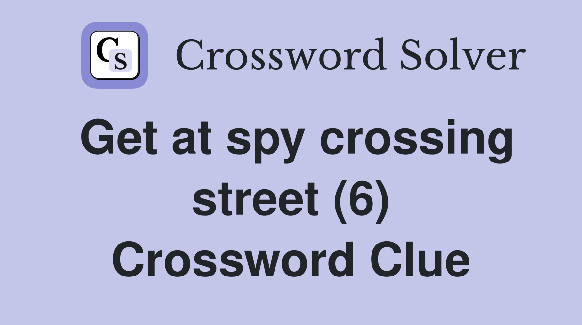 Get at spy crossing street (6) Crossword Clue