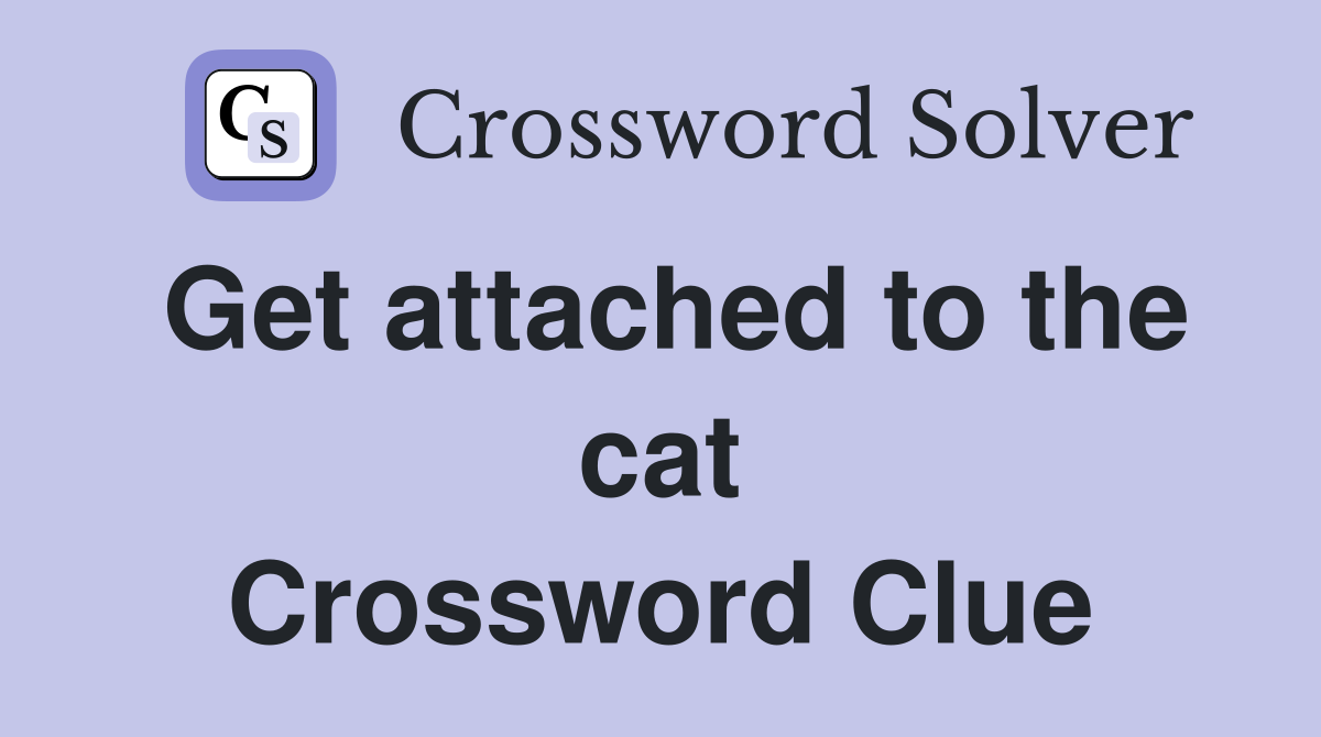 Get attached to the cat Crossword Clue