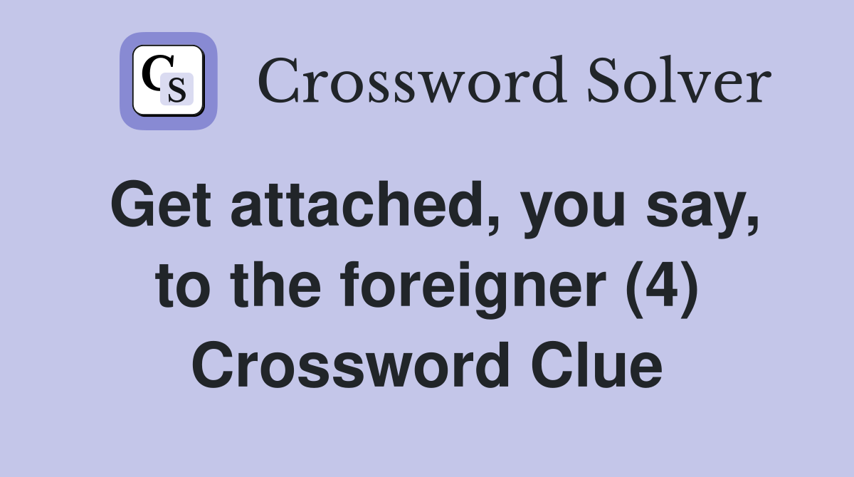 Get attached, you say, to the foreigner (4) Crossword Clue