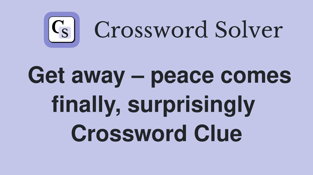Get away – peace comes finally, surprisingly  Crossword Clue