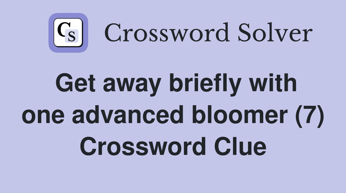 Get away briefly with one advanced bloomer (7) Crossword Clue