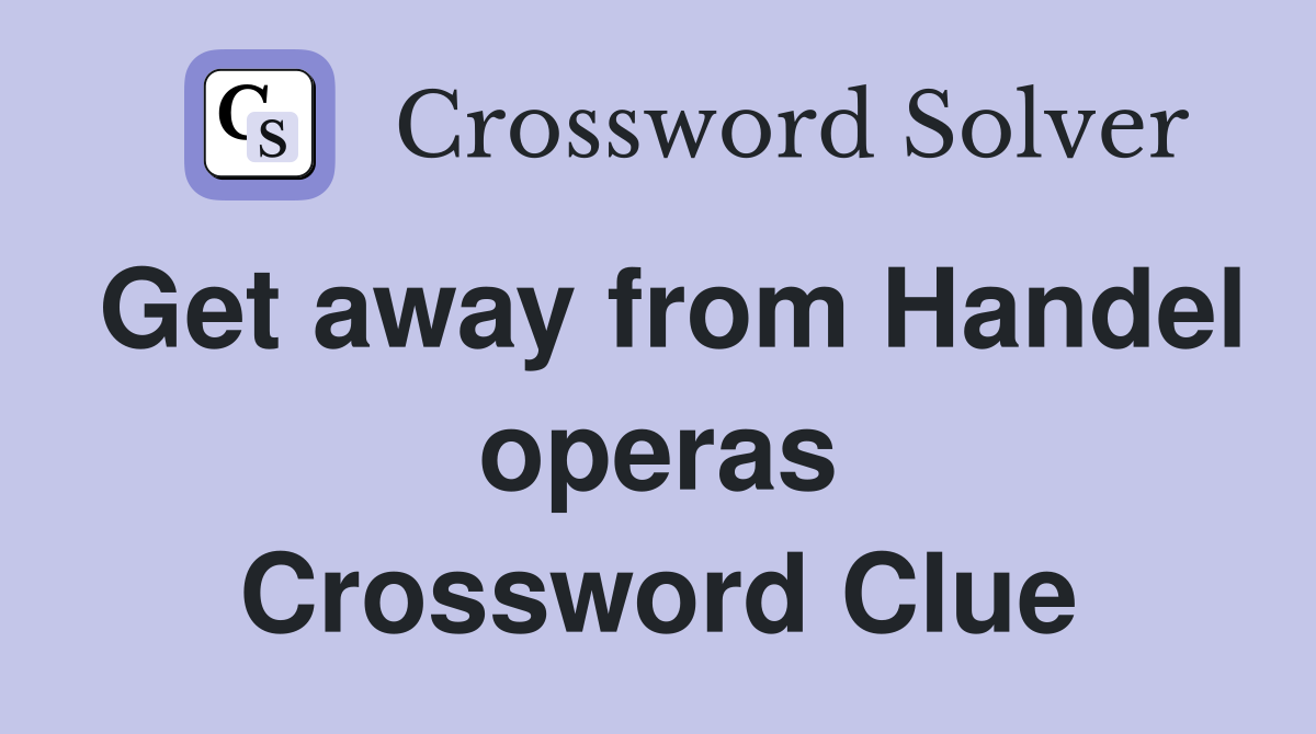 Get away from Handel operas Crossword Clue
