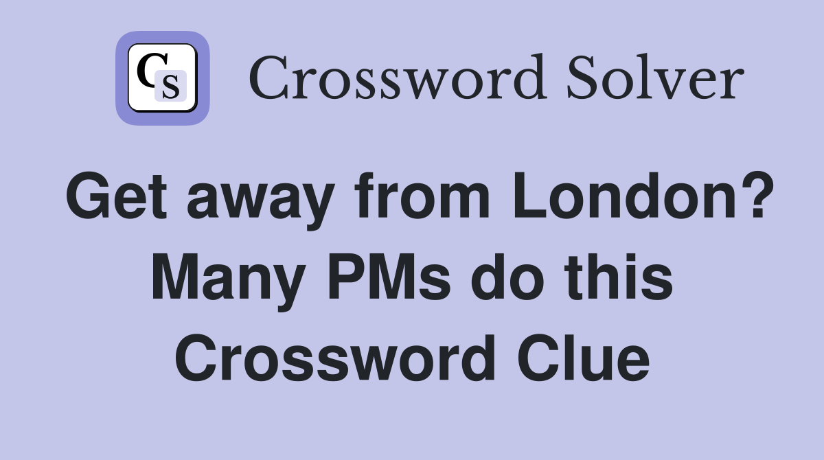 Get away from London? Many PMs do this Crossword Clue