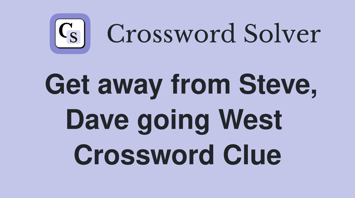 Get away from Steve, Dave going West  Crossword Clue