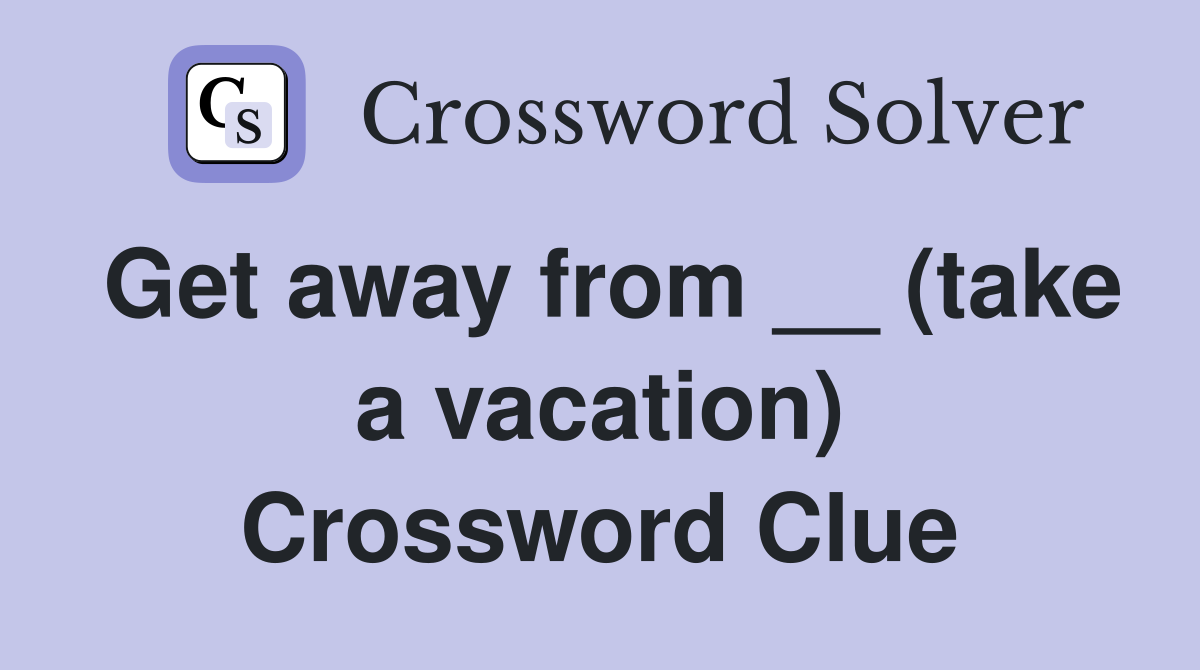 Get away from __ (take a vacation) Crossword Clue