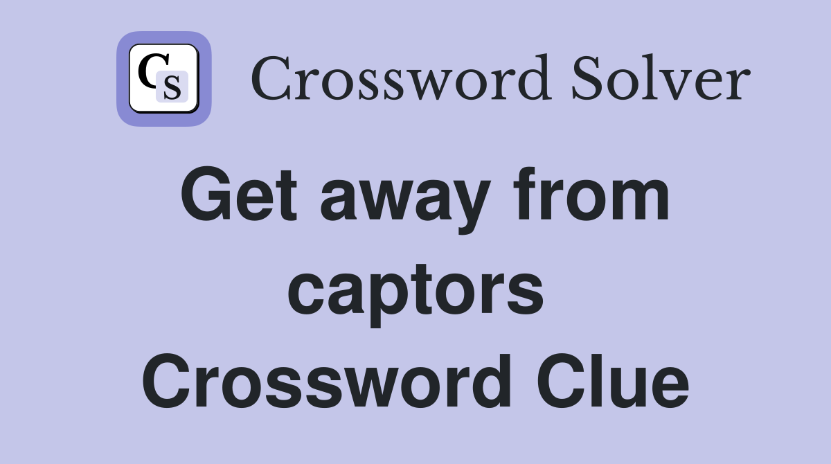 Get away from captors Crossword Clue