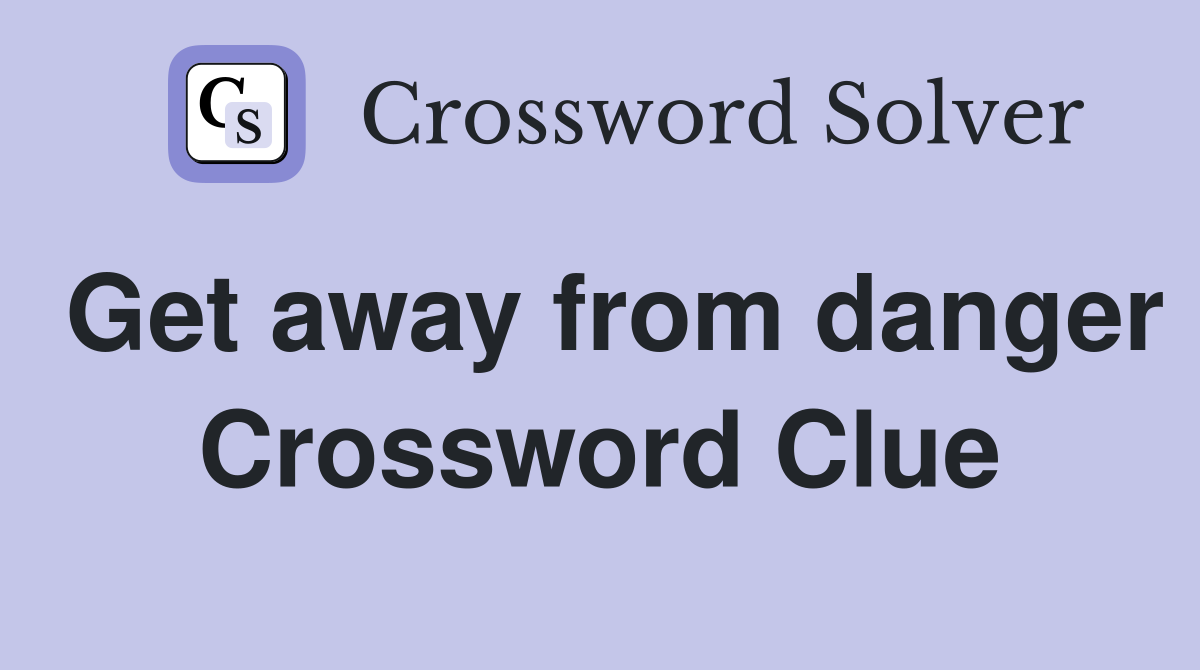 Get away from danger Crossword Clue