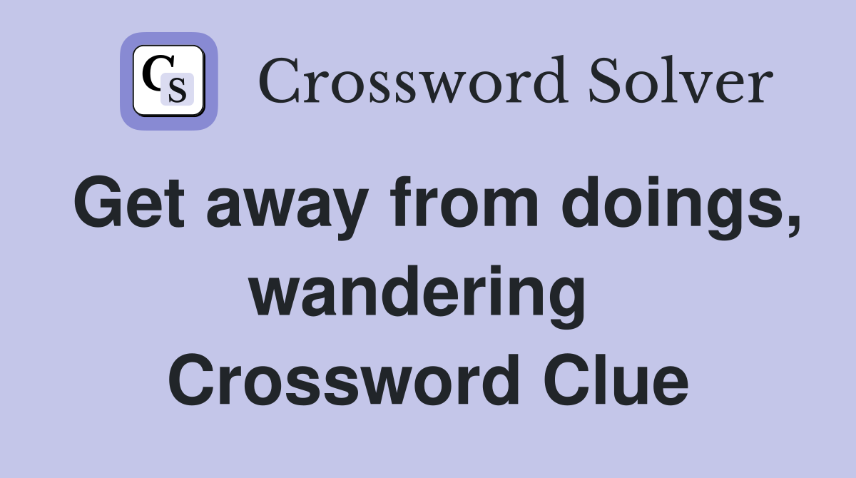 Get away from doings, wandering  Crossword Clue