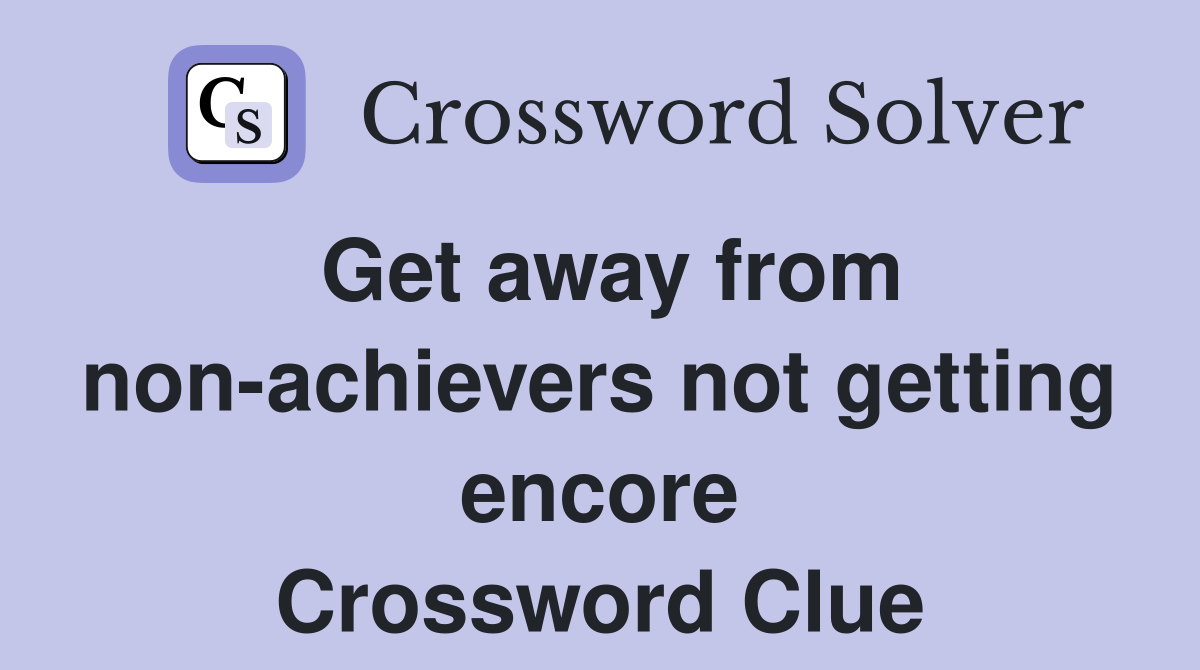 Get away from non-achievers not getting encore Crossword Clue