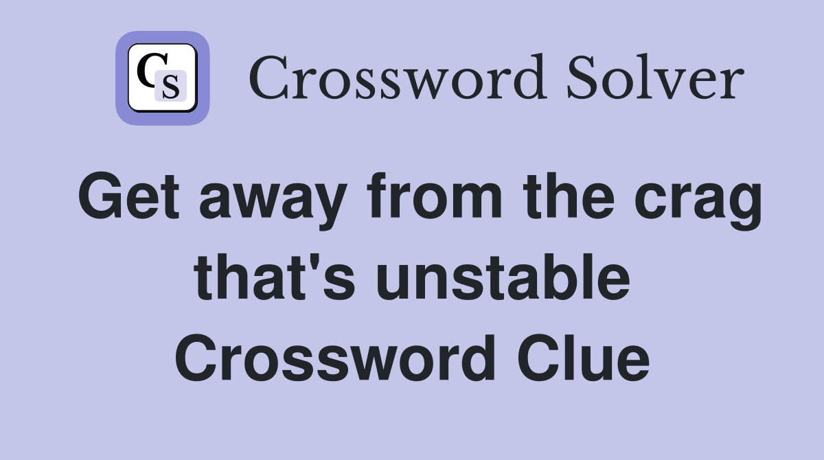 Get away from the crag that's unstable Crossword Clue