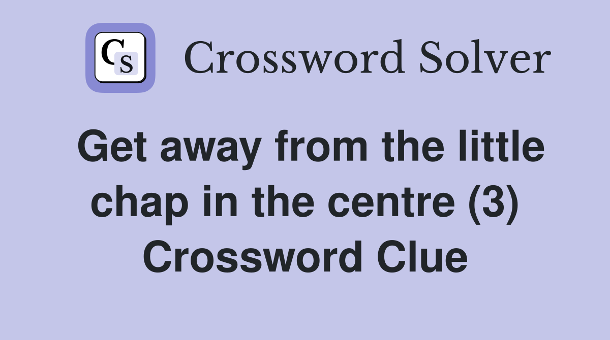 Get away from the little chap in the centre (3) Crossword Clue