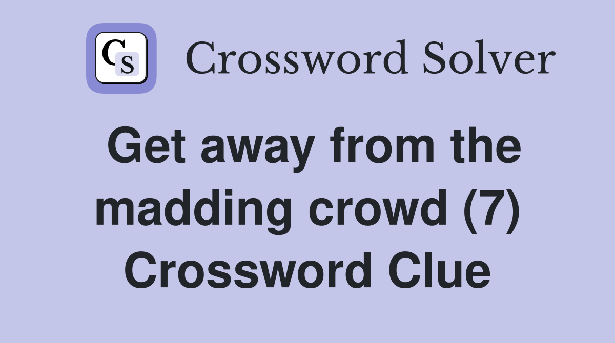 Get away from the madding crowd (7) Crossword Clue