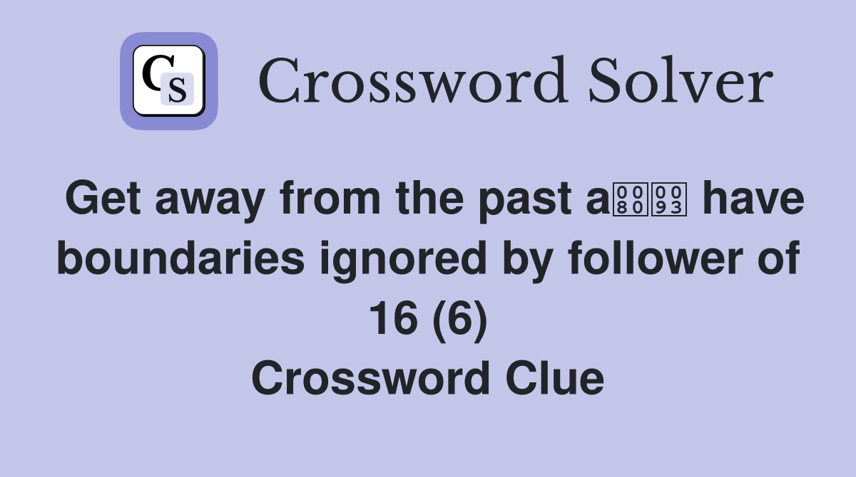 Get away from the past a have boundaries ignored by follower of 16 (6) Crossword Clue