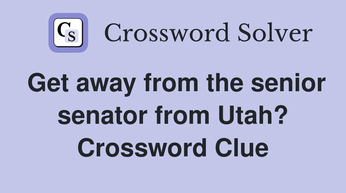 Get away from the senior senator from Utah? Crossword Clue