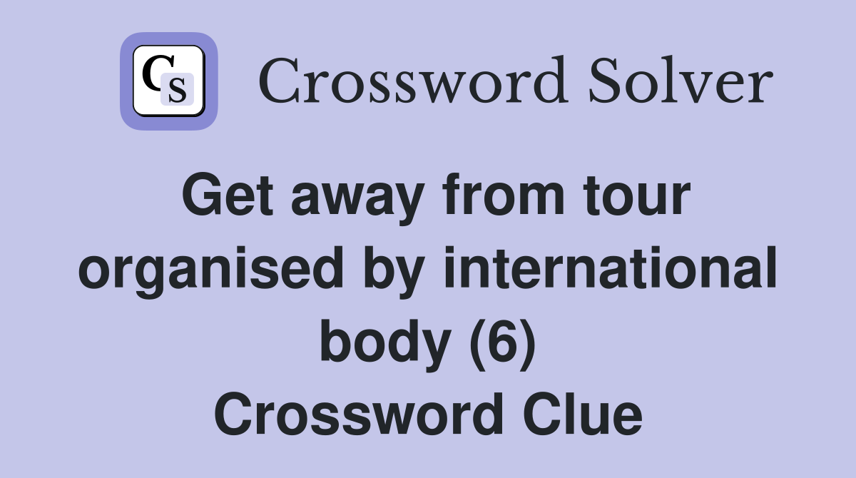 Get away from tour organised by international body (6) Crossword Clue