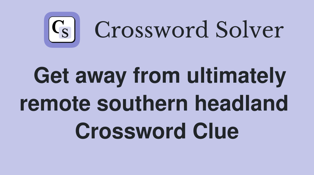 Get away from ultimately remote southern headland  Crossword Clue