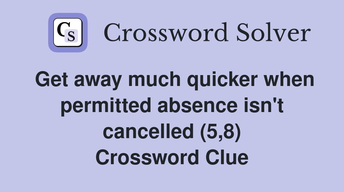 Get away much quicker when permitted absence isn't cancelled (5,8) Crossword Clue