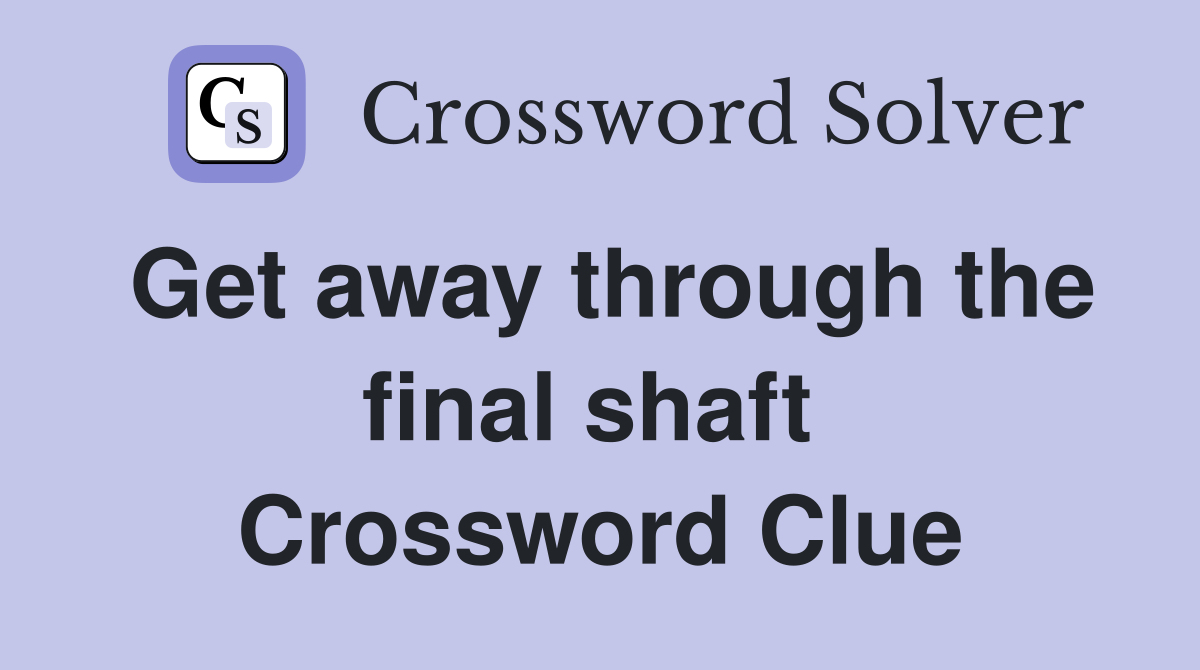 Get away through the final shaft  Crossword Clue