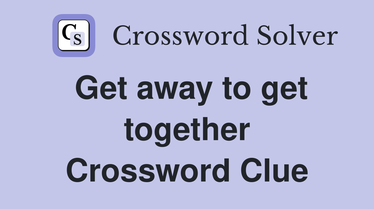 Get away to get together Crossword Clue