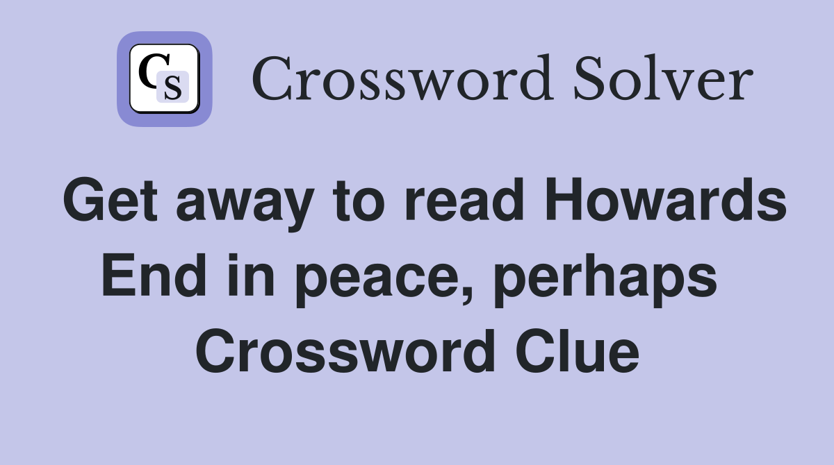 Get away to read Howards End in peace, perhaps  Crossword Clue