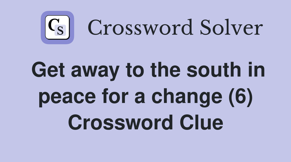 Get away to the south in peace for a change (6) Crossword Clue