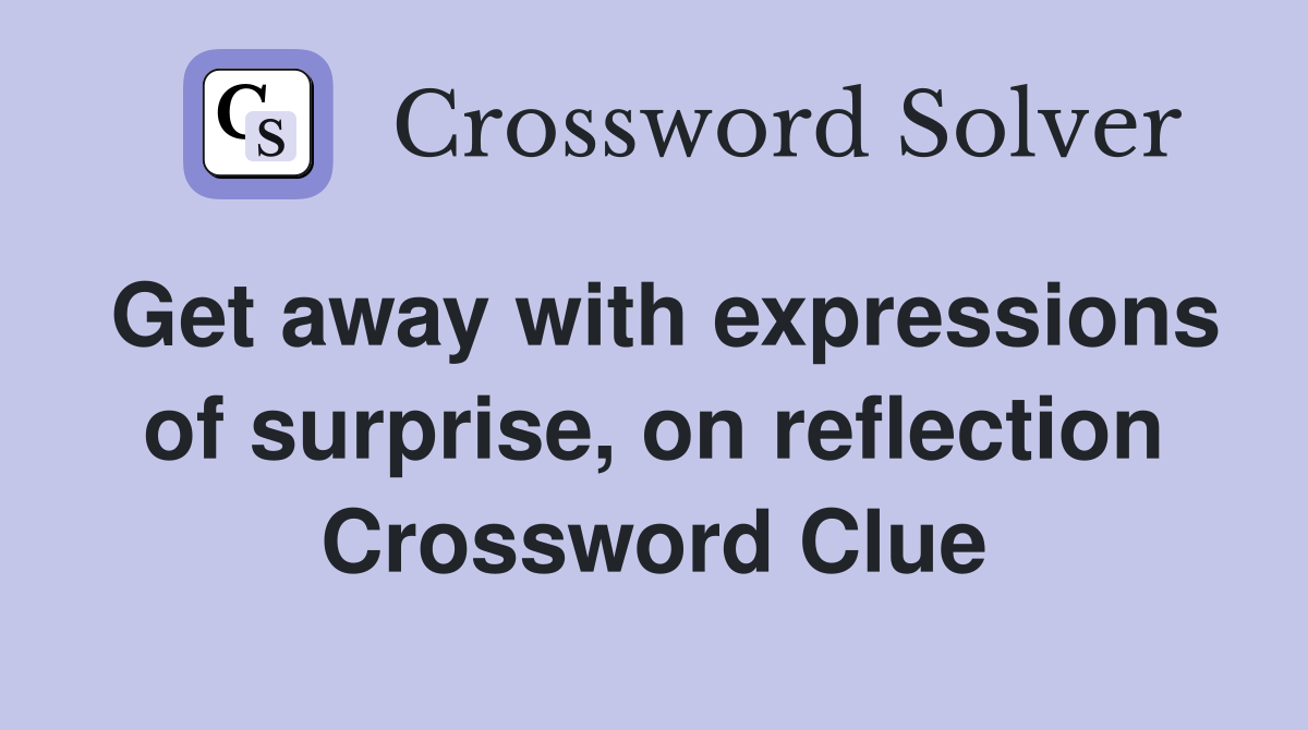 Get away with expressions of surprise, on reflection Crossword Clue