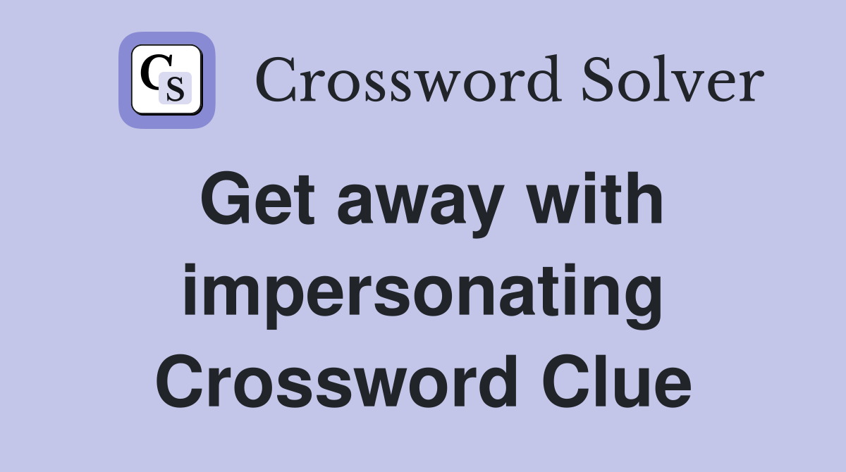 Get away with impersonating Crossword Clue