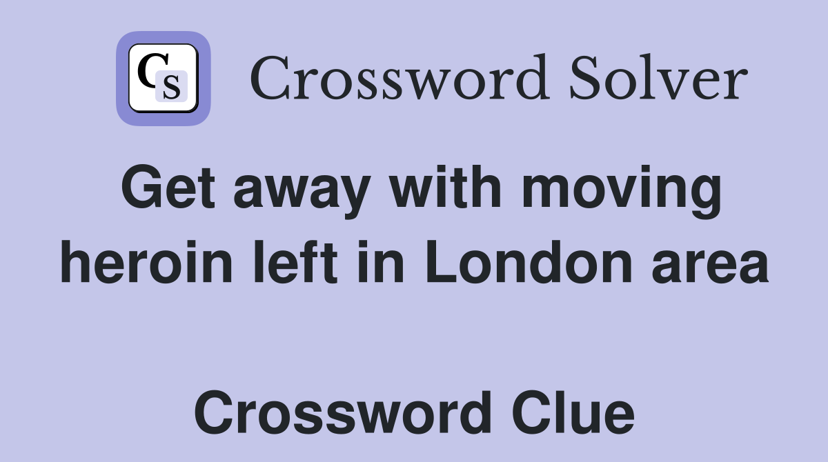 Get away with moving heroin left in London area  Crossword Clue