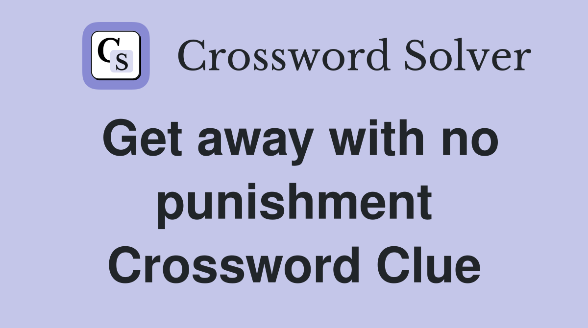 Get away with no punishment Crossword Clue