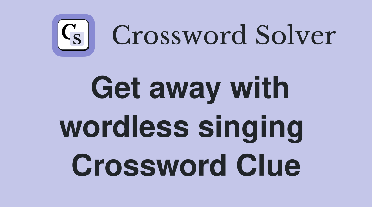 Get away with wordless singing  Crossword Clue