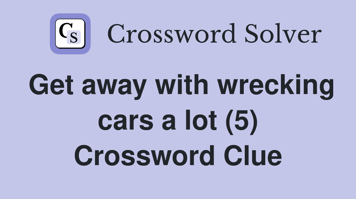Get away with wrecking cars a lot (5) Crossword Clue