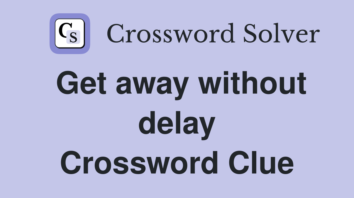 Get away without delay Crossword Clue