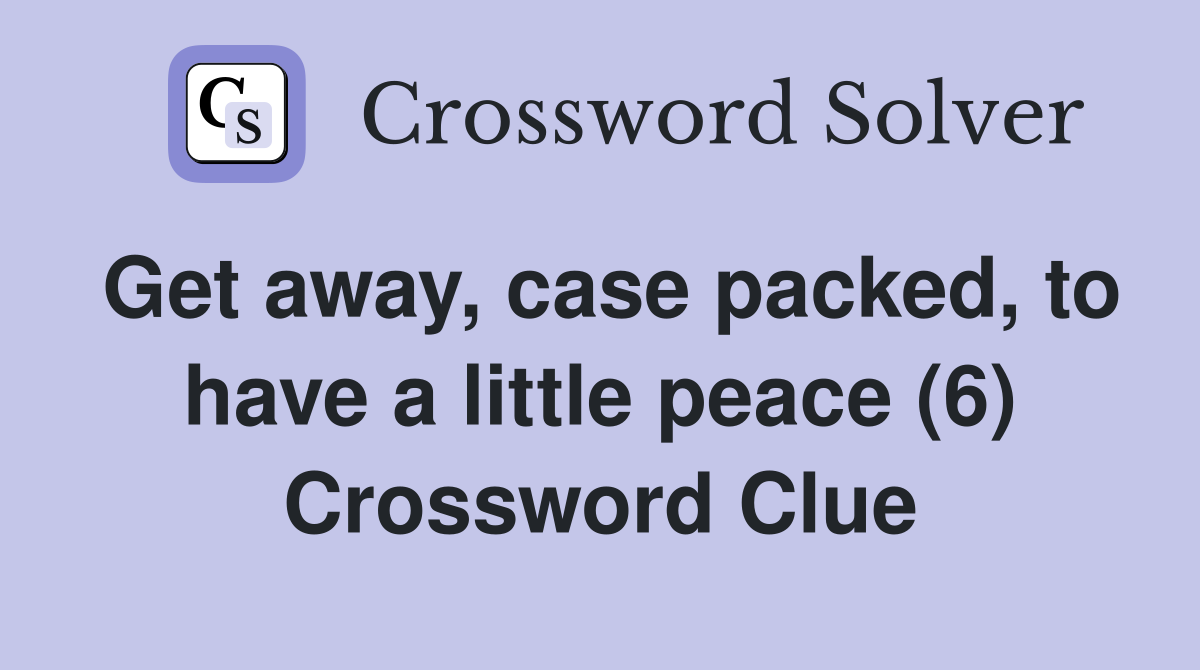 Get away, case packed, to have a little peace (6) Crossword Clue
