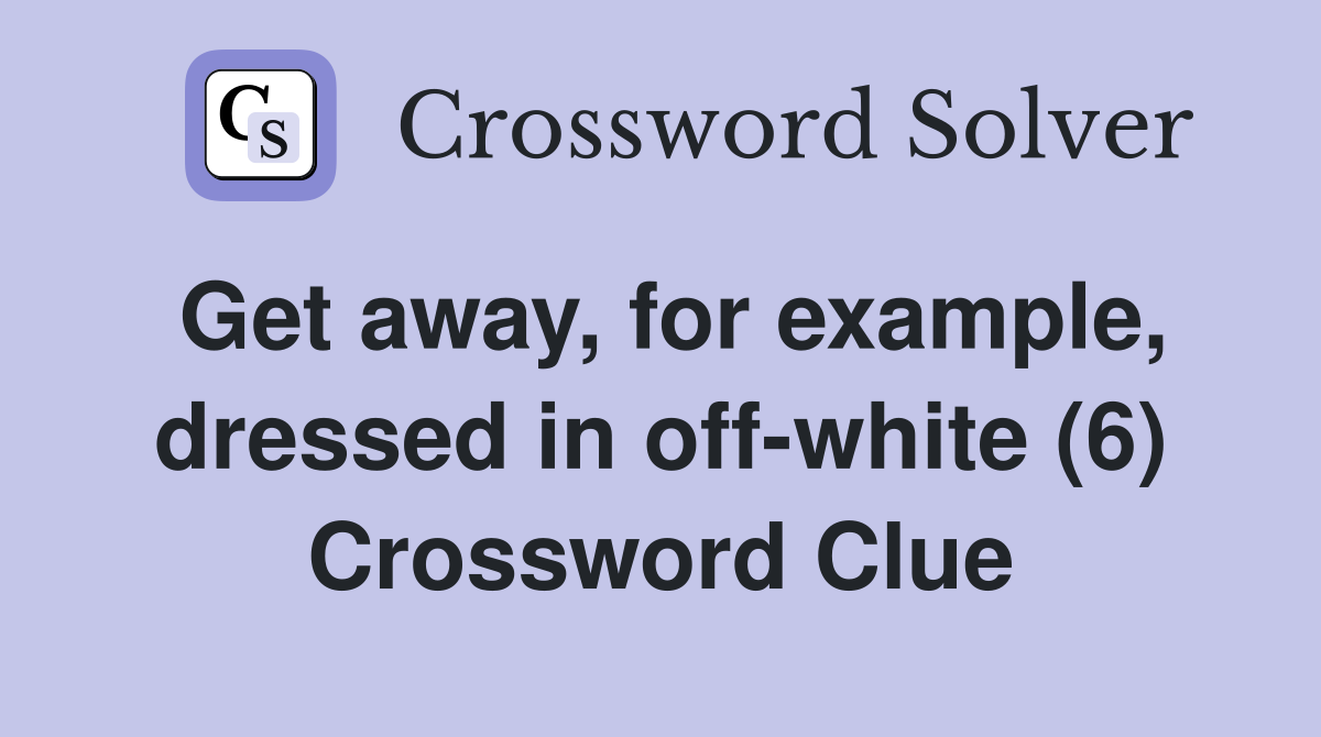 Get away, for example, dressed in off-white (6) Crossword Clue