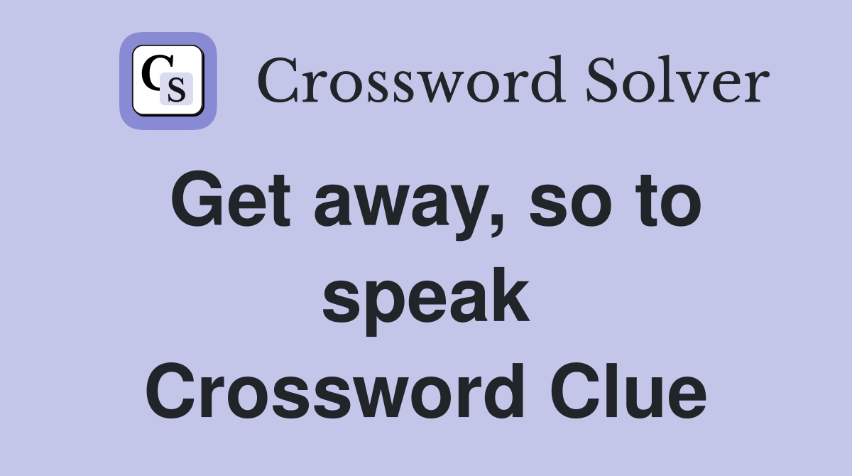 Get away, so to speak Crossword Clue