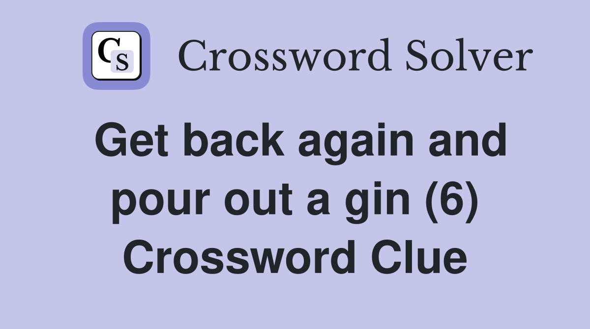 Get back again and pour out a gin (6) Crossword Clue