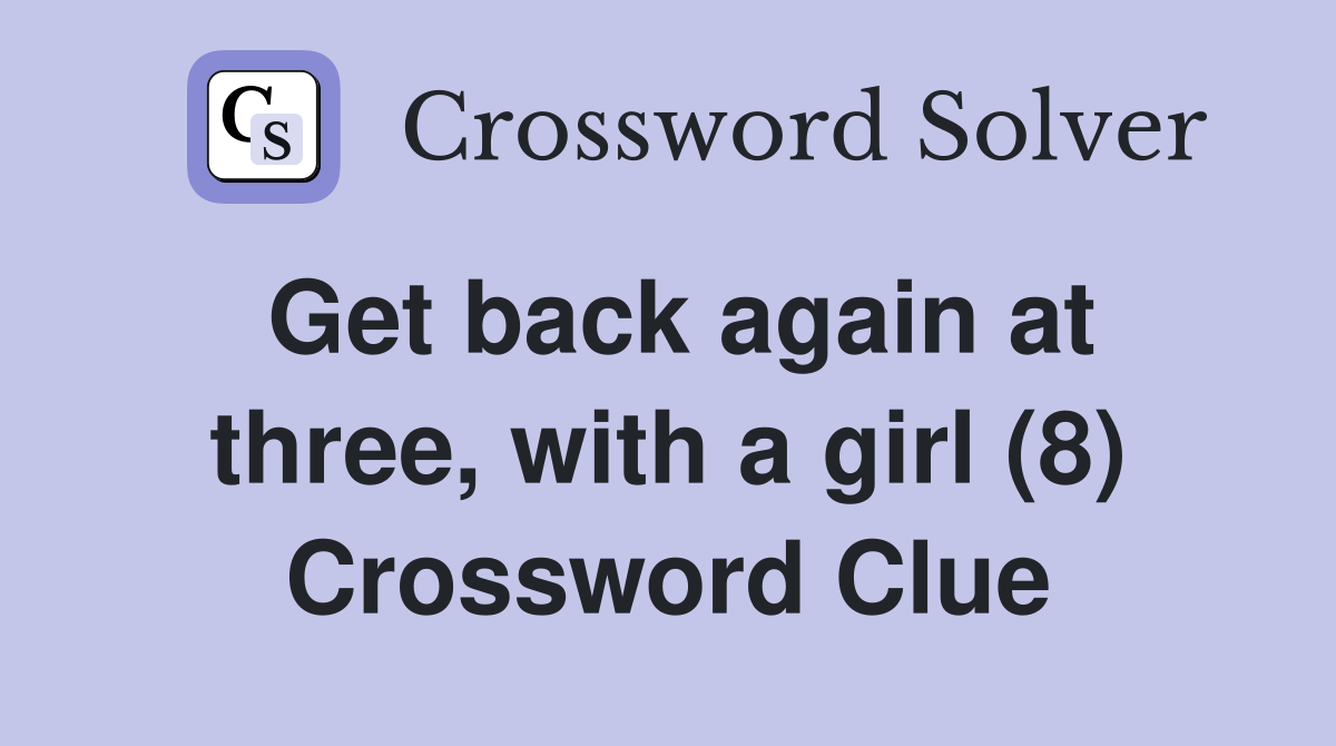 Get back again at three, with a girl (8) Crossword Clue