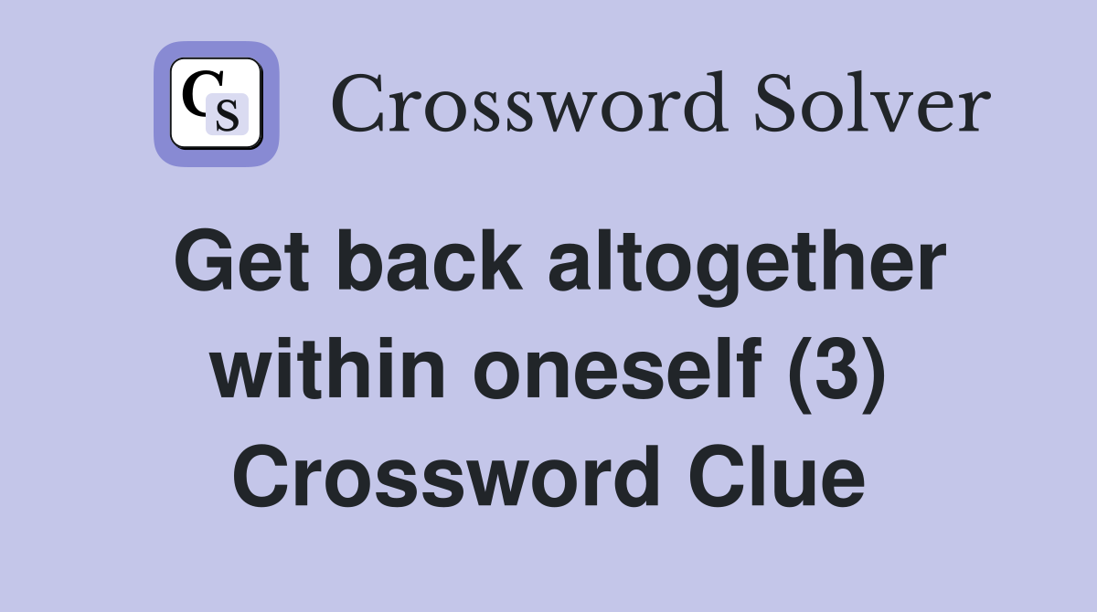 Get back altogether within oneself (3) Crossword Clue