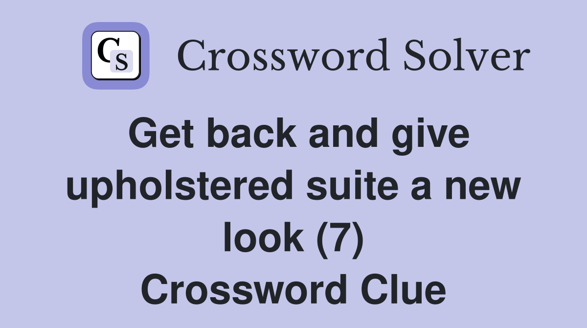 Get back and give upholstered suite a new look (7) Crossword Clue