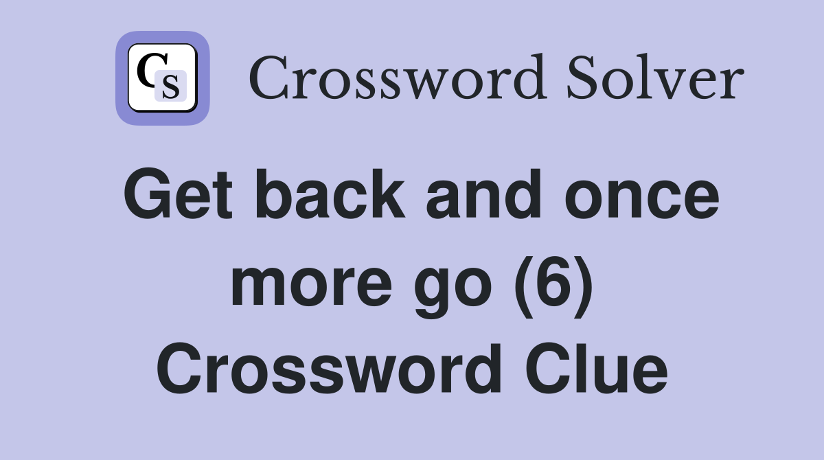 Get back and once more go (6) Crossword Clue