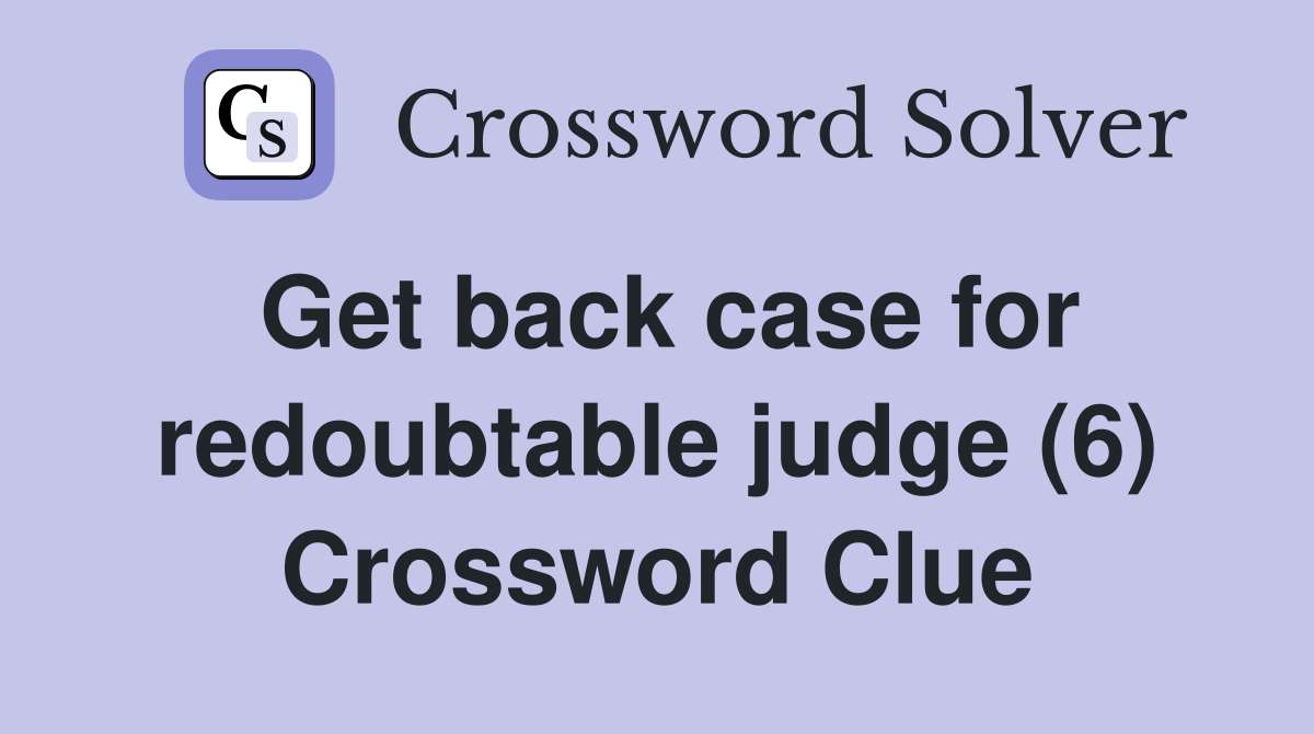 Get back case for redoubtable judge (6) Crossword Clue