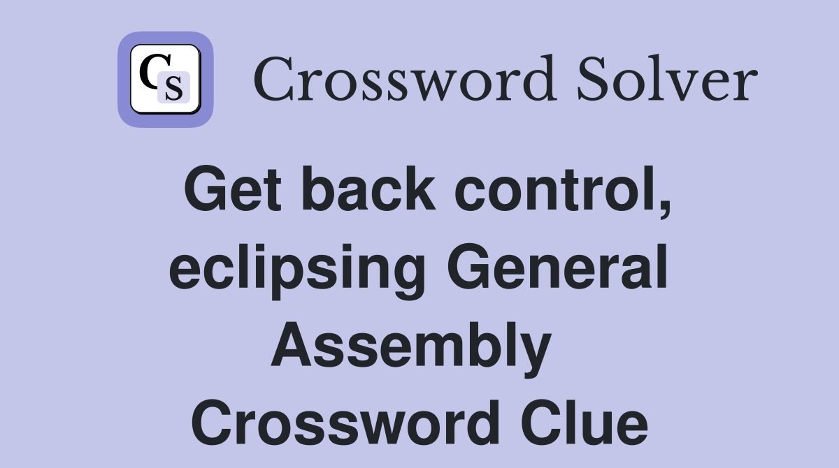 Get back control, eclipsing General Assembly  Crossword Clue
