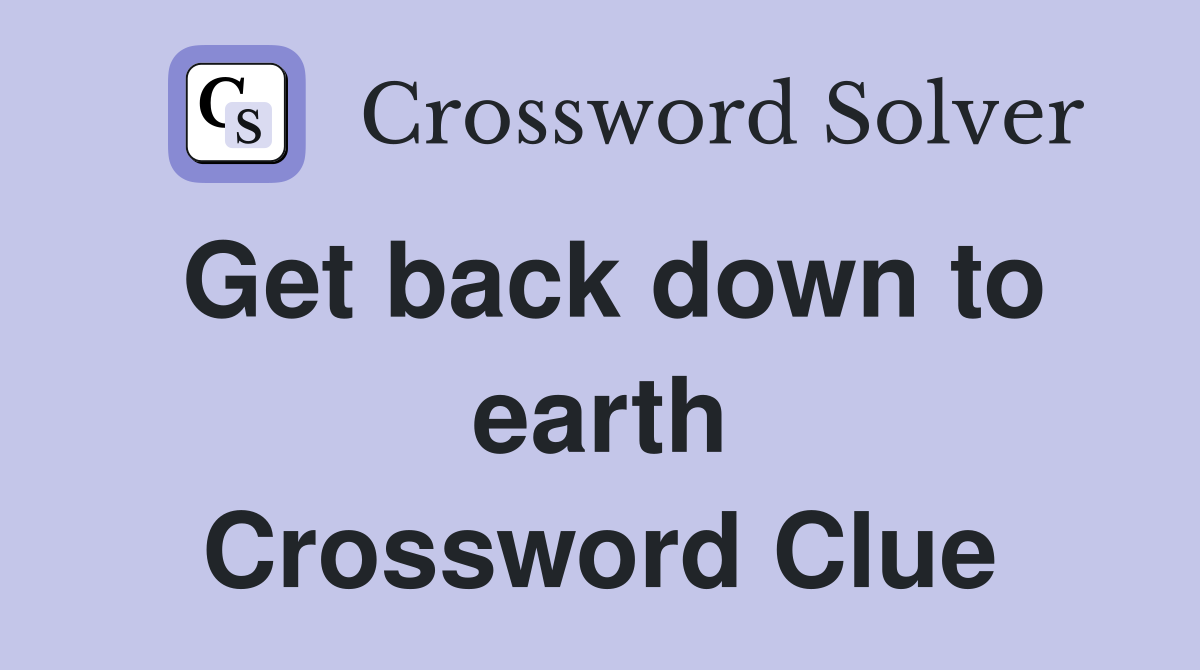Get back down to earth Crossword Clue