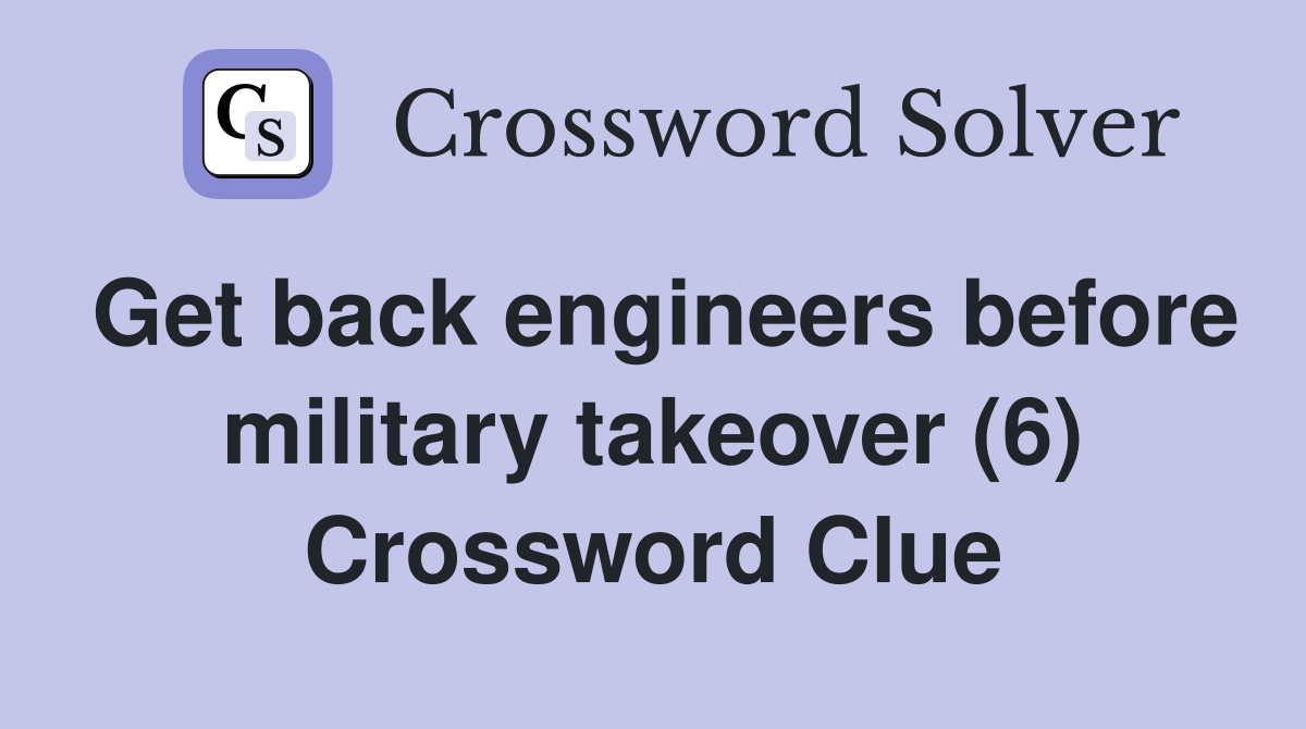 Get back engineers before military takeover (6) Crossword Clue