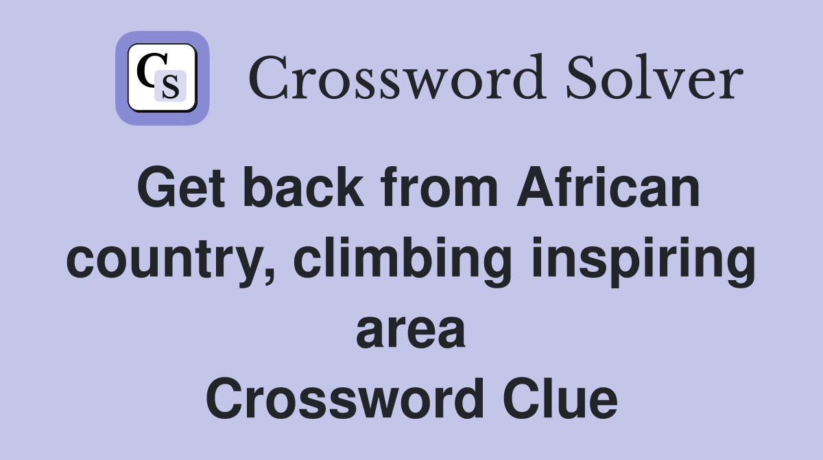 Get back from African country, climbing inspiring area Crossword Clue