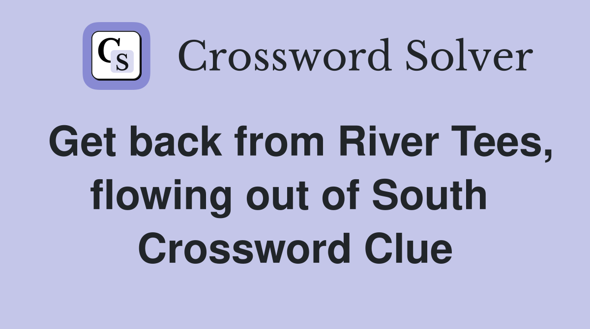Get back from River Tees, flowing out of South  Crossword Clue